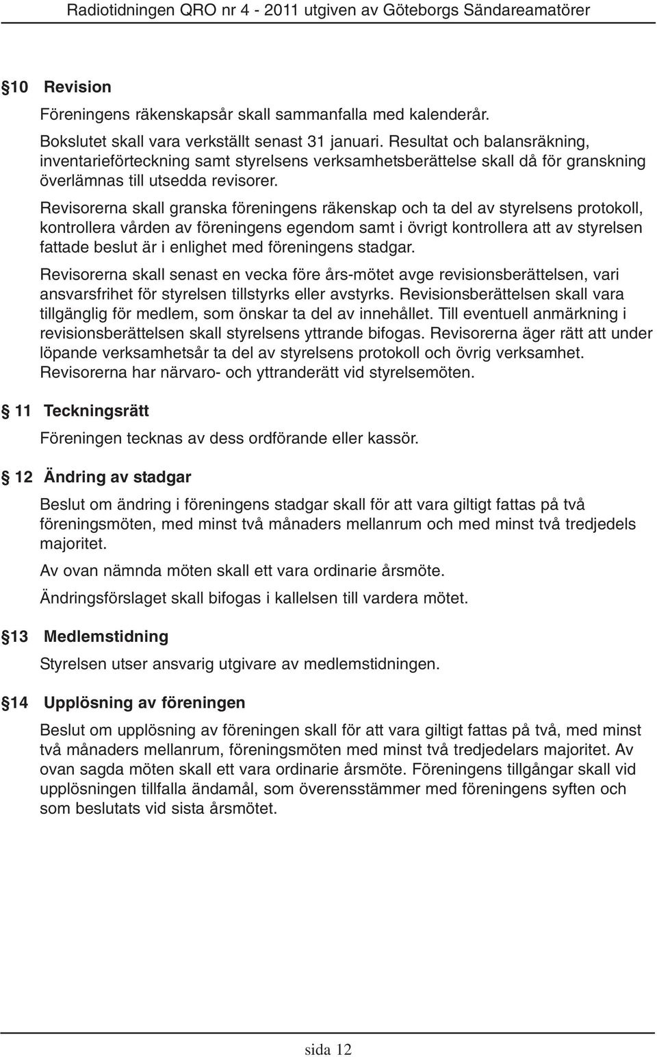 Revisorerna skall granska föreningens räkenskap och ta del av styrelsens protokoll, kontrollera vården av föreningens egendom samt i övrigt kontrollera att av styrelsen fattade beslut är i enlighet