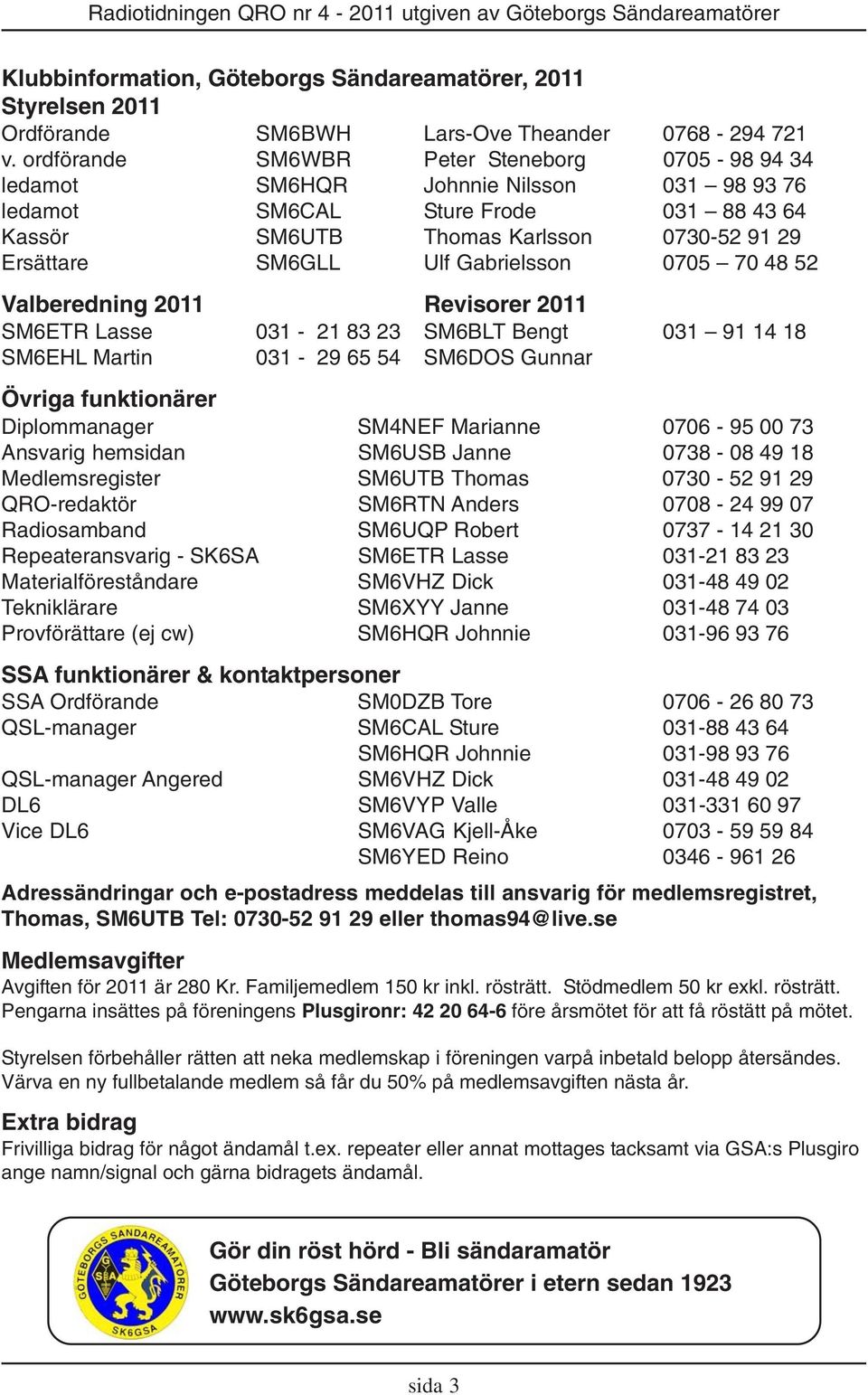 Gabrielsson 0705 70 48 52 Valberedning 2011 Revisorer 2011 SM6ETR Lasse 031-21 83 23 SM6BLT Bengt 031 91 14 18 SM6EHL Martin 031-29 65 54 SM6DOS Gunnar Övriga funktionärer Diplommanager SM4NEF