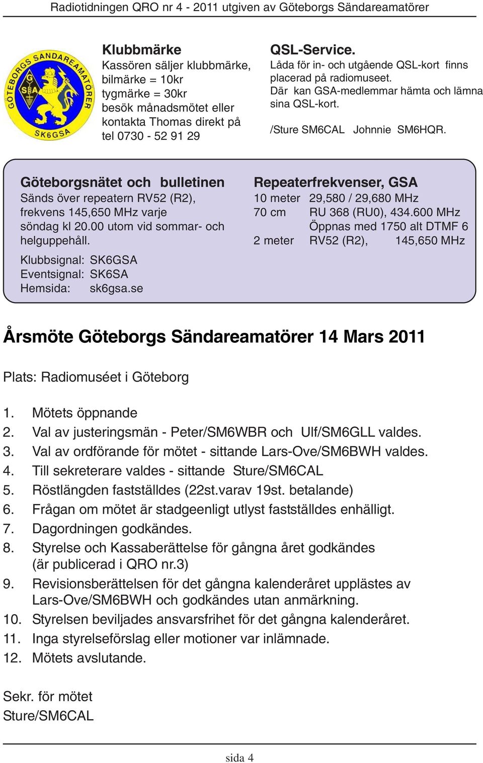 Göteborgsnätet och bulletinen Sänds över repeatern RV52 (R2), frekvens 145,650 MHz varje söndag kl 20.00 utom vid sommar- och helguppehåll. Klubbsignal: SK6GSA Eventsignal: SK6SA Hemsida: sk6gsa.