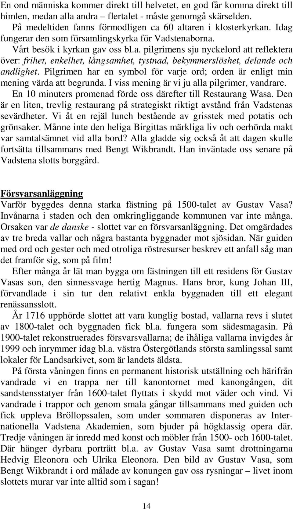 Pilgrimen har en symbol för varje ord; orden är enligt min mening värda att begrunda. I viss mening är vi ju alla pilgrimer, vandrare. En 10 minuters promenad förde oss därefter till Restaurang Wasa.