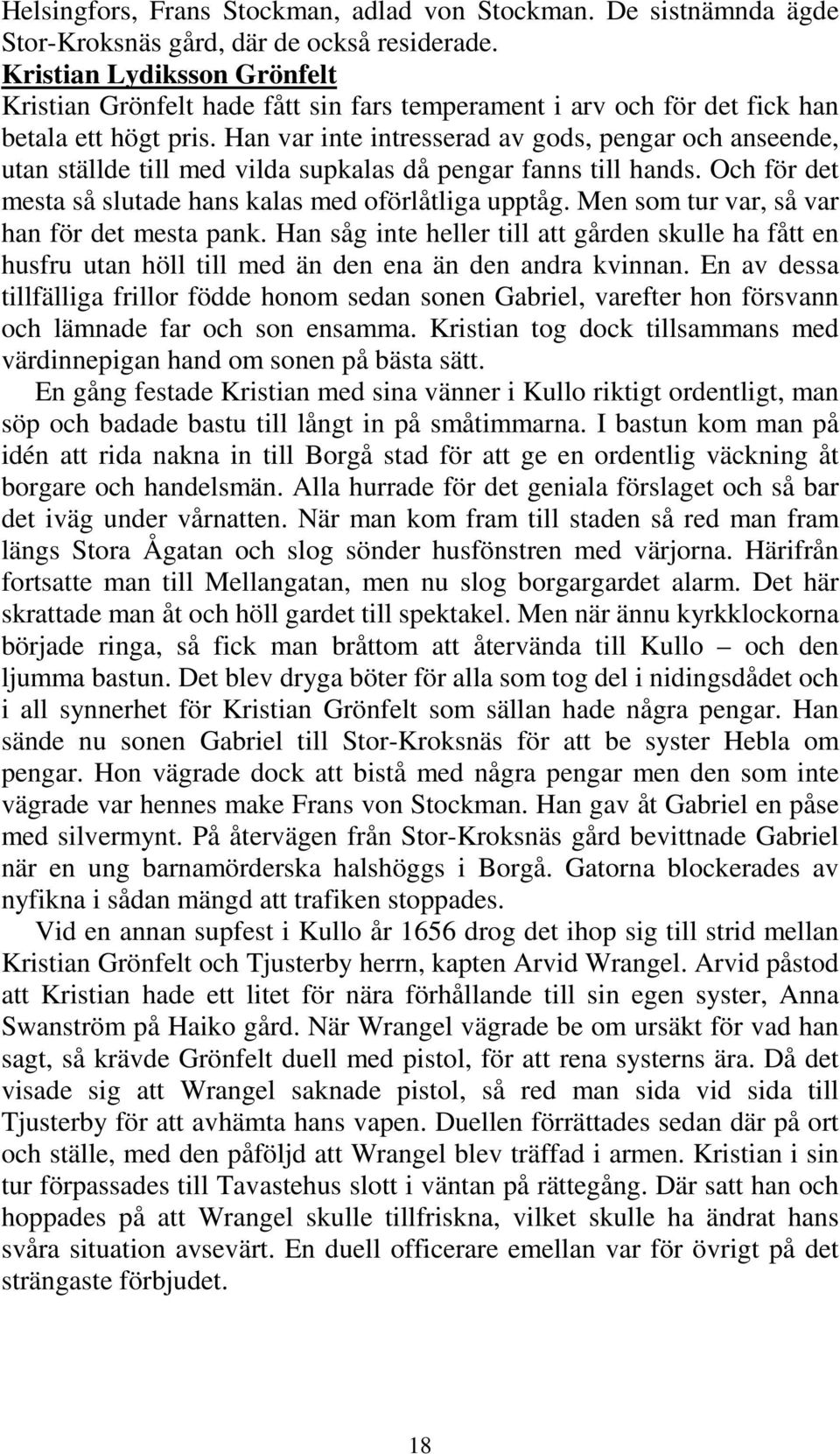 Han var inte intresserad av gods, pengar och anseende, utan ställde till med vilda supkalas då pengar fanns till hands. Och för det mesta så slutade hans kalas med oförlåtliga upptåg.