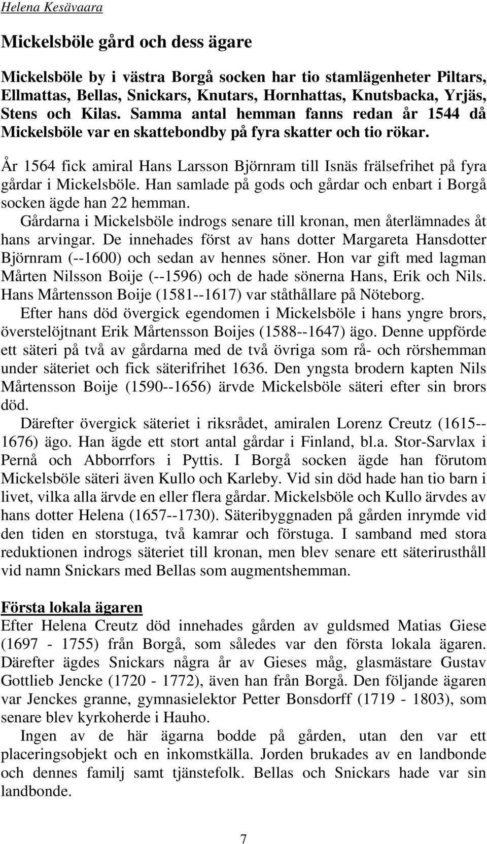 År 1564 fick amiral Hans Larsson Björnram till Isnäs frälsefrihet på fyra gårdar i Mickelsböle. Han samlade på gods och gårdar och enbart i Borgå socken ägde han 22 hemman.