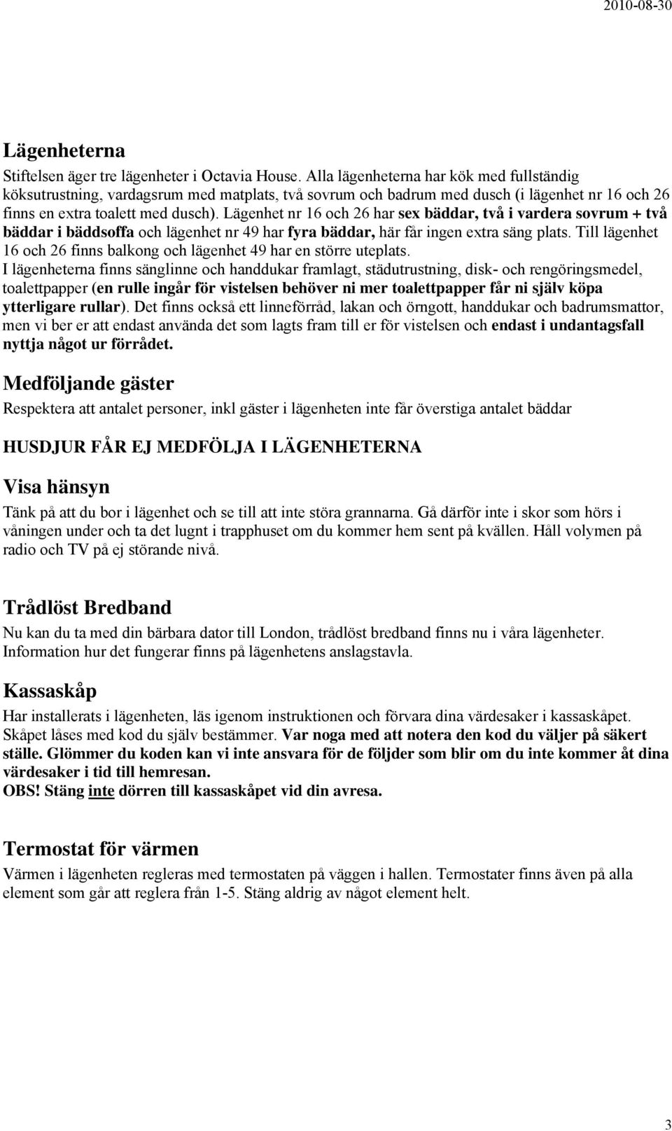 Lägenhet nr 16 och 26 har sex bäddar, två i vardera sovrum + två bäddar i bäddsoffa och lägenhet nr 49 har fyra bäddar, här får ingen extra säng plats.