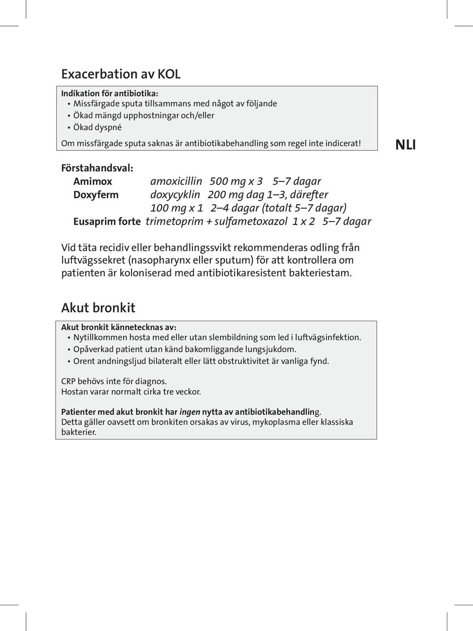 Amimox amoxicillin 500 mg x 3 5 7 dagar Doxyferm doxycyklin 200 mg dag 1 3, därefter 100 mg x 1 2 4 dagar (totalt 5 7 dagar) Eusaprim forte trimetoprim + sulfametoxazol 1 x 2 5 7 dagar NLI Vid täta