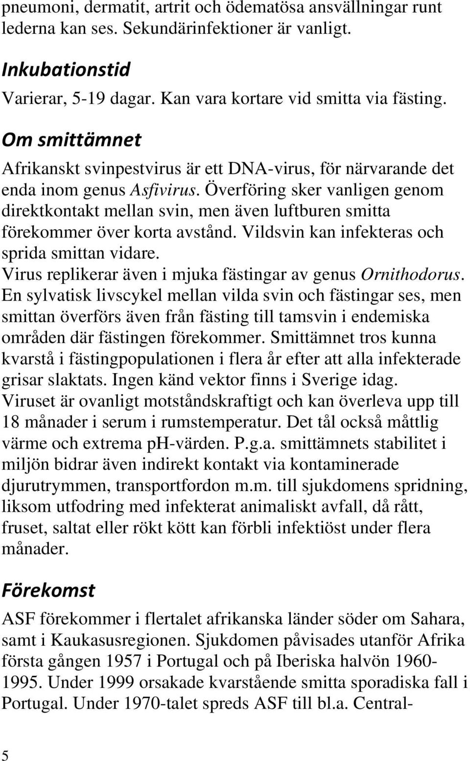 Överföring sker vanligen genom direktkontakt mellan svin, men även luftburen smitta förekommer över korta avstånd. Vildsvin kan infekteras och sprida smittan vidare.