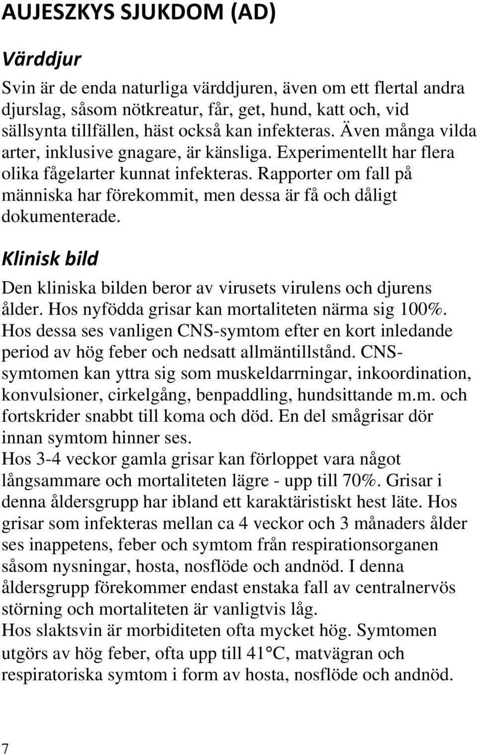 Rapporter om fall på människa har förekommit, men dessa är få och dåligt dokumenterade. Klinisk bild Den kliniska bilden beror av virusets virulens och djurens ålder.