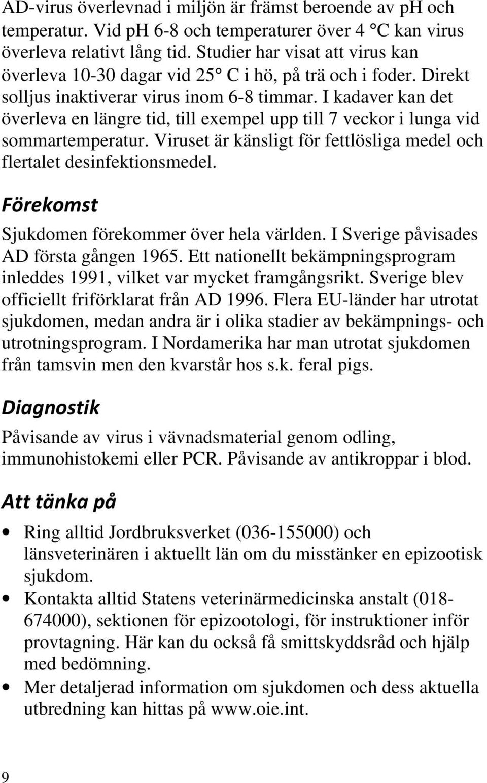 I kadaver kan det överleva en längre tid, till exempel upp till 7 veckor i lunga vid sommartemperatur. Viruset är känsligt för fettlösliga medel och flertalet desinfektionsmedel.