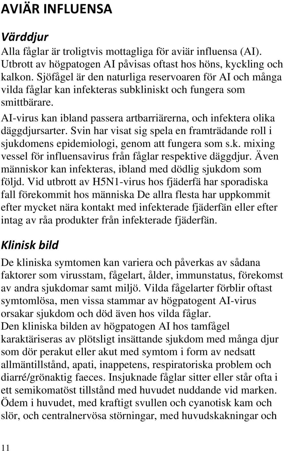 AI-virus kan ibland passera artbarriärerna, och infektera olika däggdjursarter. Svin har visat sig spela en framträdande roll i sjukdomens epidemiologi, genom att fungera som s.k. mixing vessel för influensavirus från fåglar respektive däggdjur.