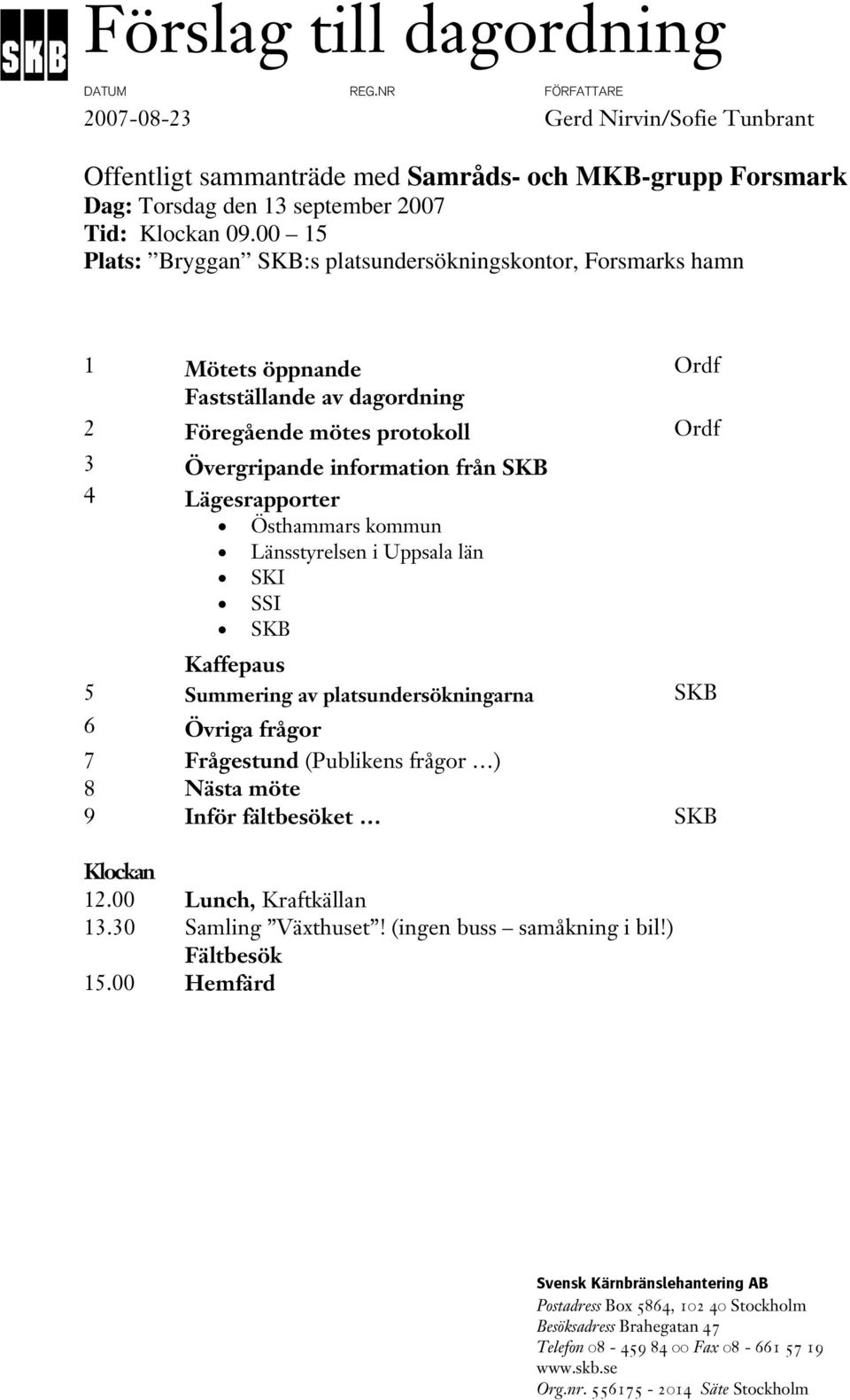 Lägesrapporter Östhammars kommun Länsstyrelsen i Uppsala län SKI SSI SKB Kaffepaus 5 Summering av platsundersökningarna SKB 6 Övriga frågor 7 Frågestund (Publikens frågor ) 8 Nästa möte 9 Inför