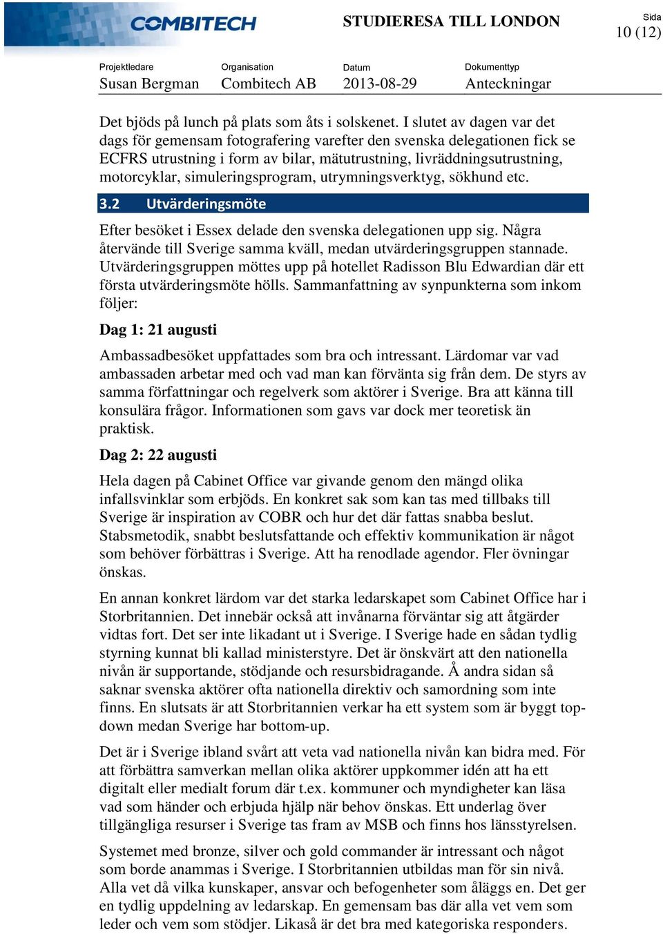 simuleringsprogram, utrymningsverktyg, sökhund etc. 3.2 Utvärderingsmöte Efter besöket i Essex delade den svenska delegationen upp sig.