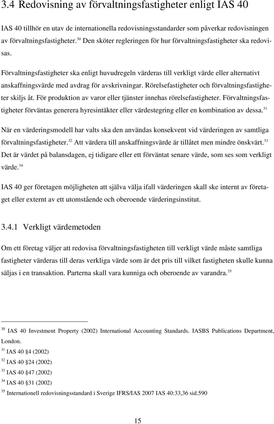 Förvaltningsfastigheter ska enligt huvudregeln värderas till verkligt värde eller alternativt anskaffningsvärde med avdrag för avskrivningar. Rörelsefastigheter och förvaltningsfastigheter skiljs åt.