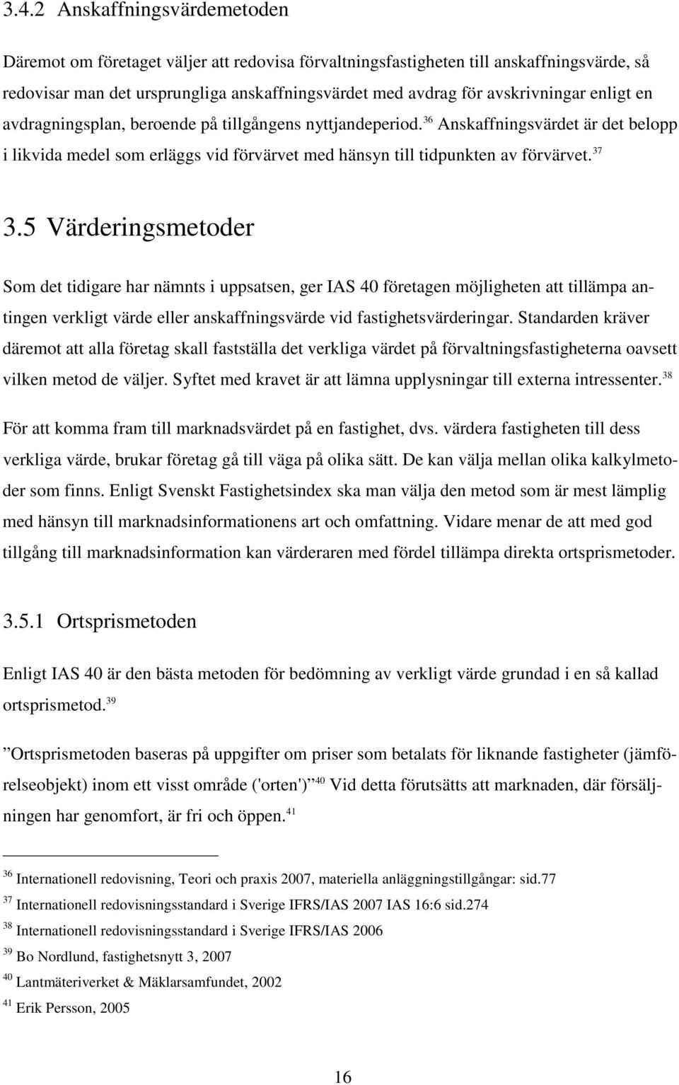 37 3.5 Värderingsmetoder Som det tidigare har nämnts i uppsatsen, ger IAS 40 företagen möjligheten att tillämpa antingen verkligt värde eller anskaffningsvärde vid fastighetsvärderingar.