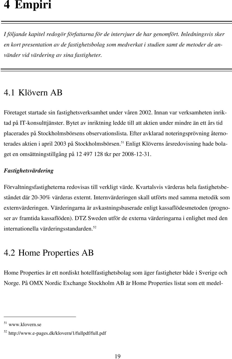 1 Klövern AB Företaget startade sin fastighetsverksamhet under våren 2002. Innan var verksamheten inriktad på IT-konsulttjänster.