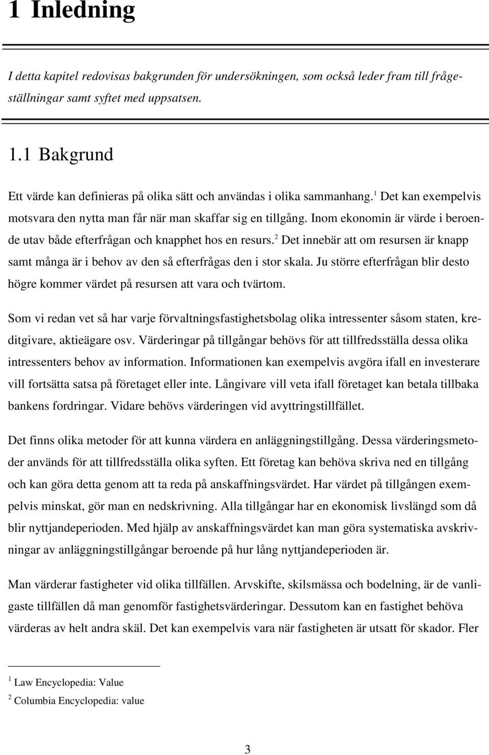 Inom ekonomin är värde i beroende utav både efterfrågan och knapphet hos en resurs. 2 Det innebär att om resursen är knapp samt många är i behov av den så efterfrågas den i stor skala.