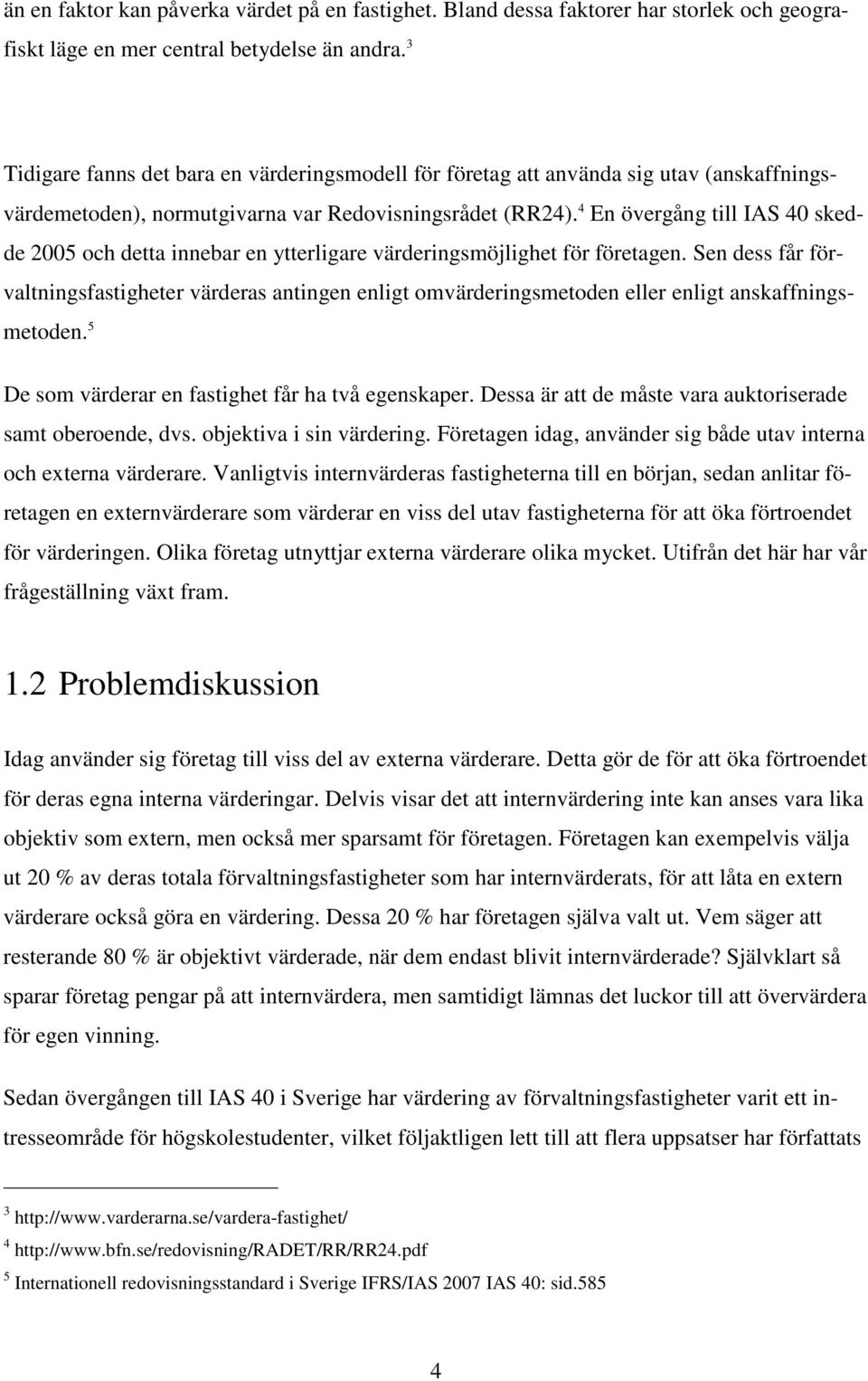 4 En övergång till IAS 40 skedde 2005 och detta innebar en ytterligare värderingsmöjlighet för företagen.