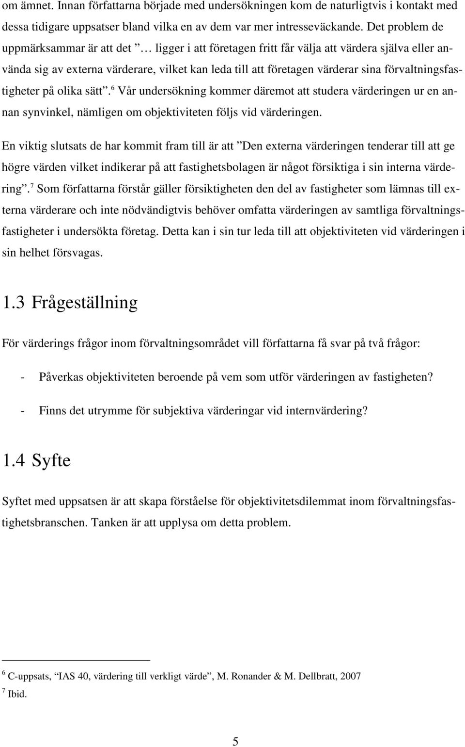 förvaltningsfastigheter på olika sätt. 6 Vår undersökning kommer däremot att studera värderingen ur en annan synvinkel, nämligen om objektiviteten följs vid värderingen.