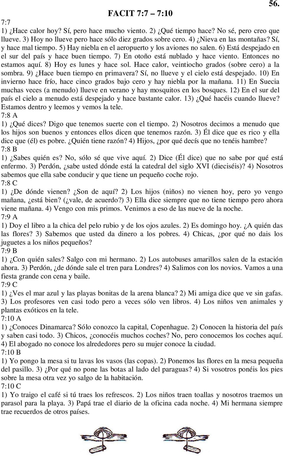 8) Hoy es lunes y hace sol. Hace calor, veintiocho grados (sobre cero) a la sombra. 9) Hace buen tiempo en primavera? Sí, no llueve y el cielo está despejado.