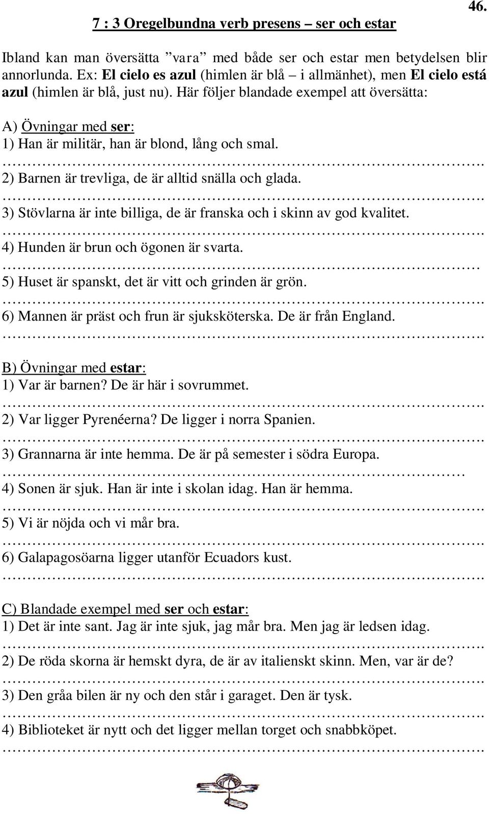 Här följer blandade exempel att översätta: A) Övningar med ser: 1) Han är militär, han är blond, lång och smal. 2) Barnen är trevliga, de är alltid snälla och glada.