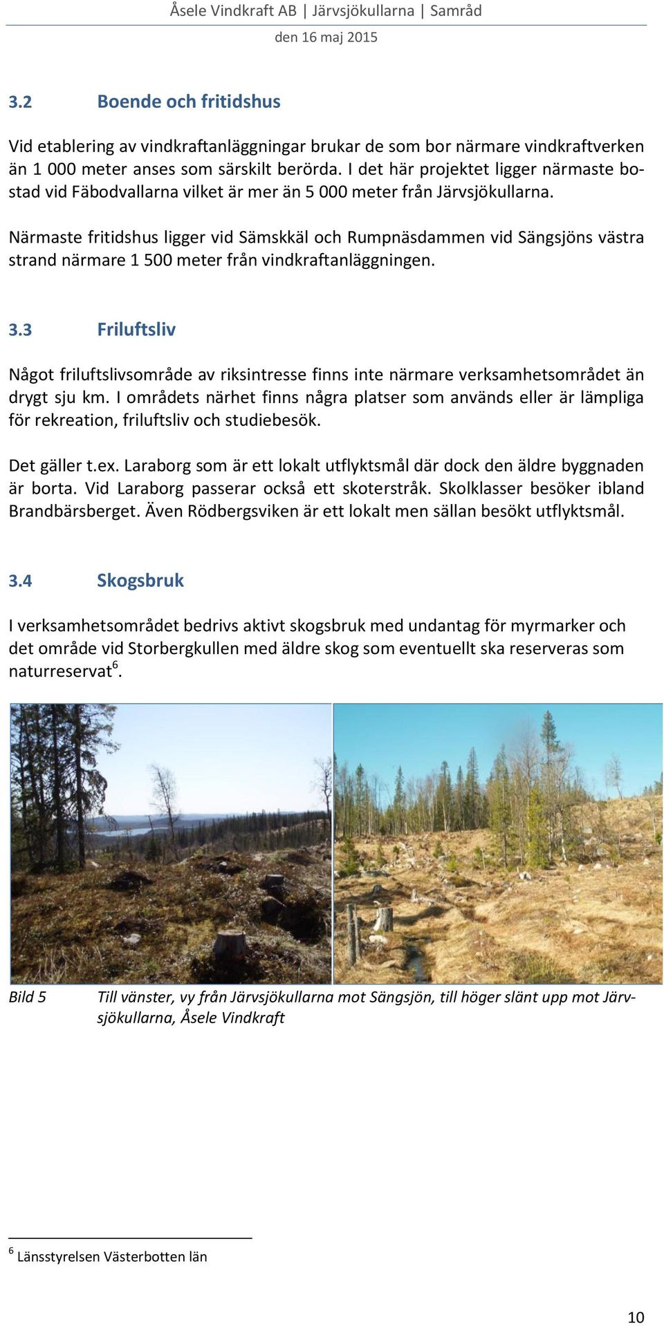 I det här projektet ligger närmaste bostad vid Fäbodvallarna vilket är mer än 5 000 meter från Järvsjökullarna.