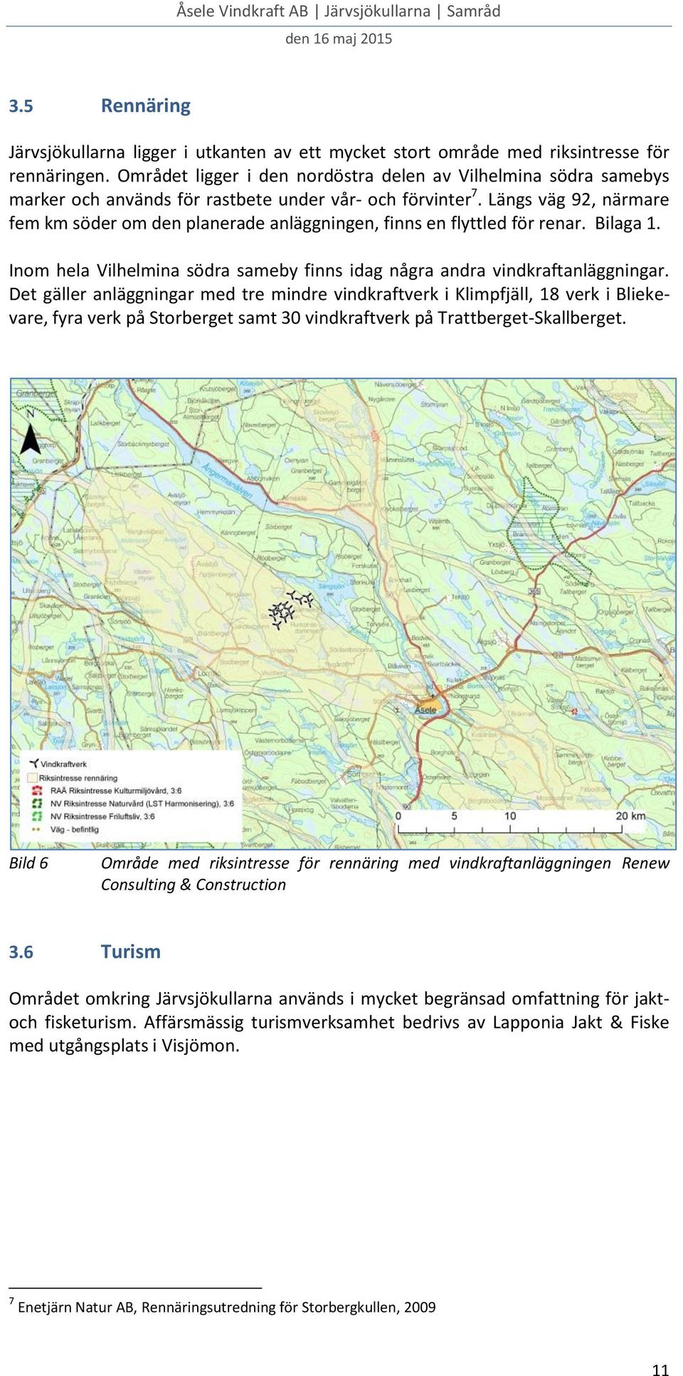 Längs väg 92, närmare fem km söder om den planerade anläggningen, finns en flyttled för renar. Bilaga 1. Inom hela Vilhelmina södra sameby finns idag några andra vindkraftanläggningar.