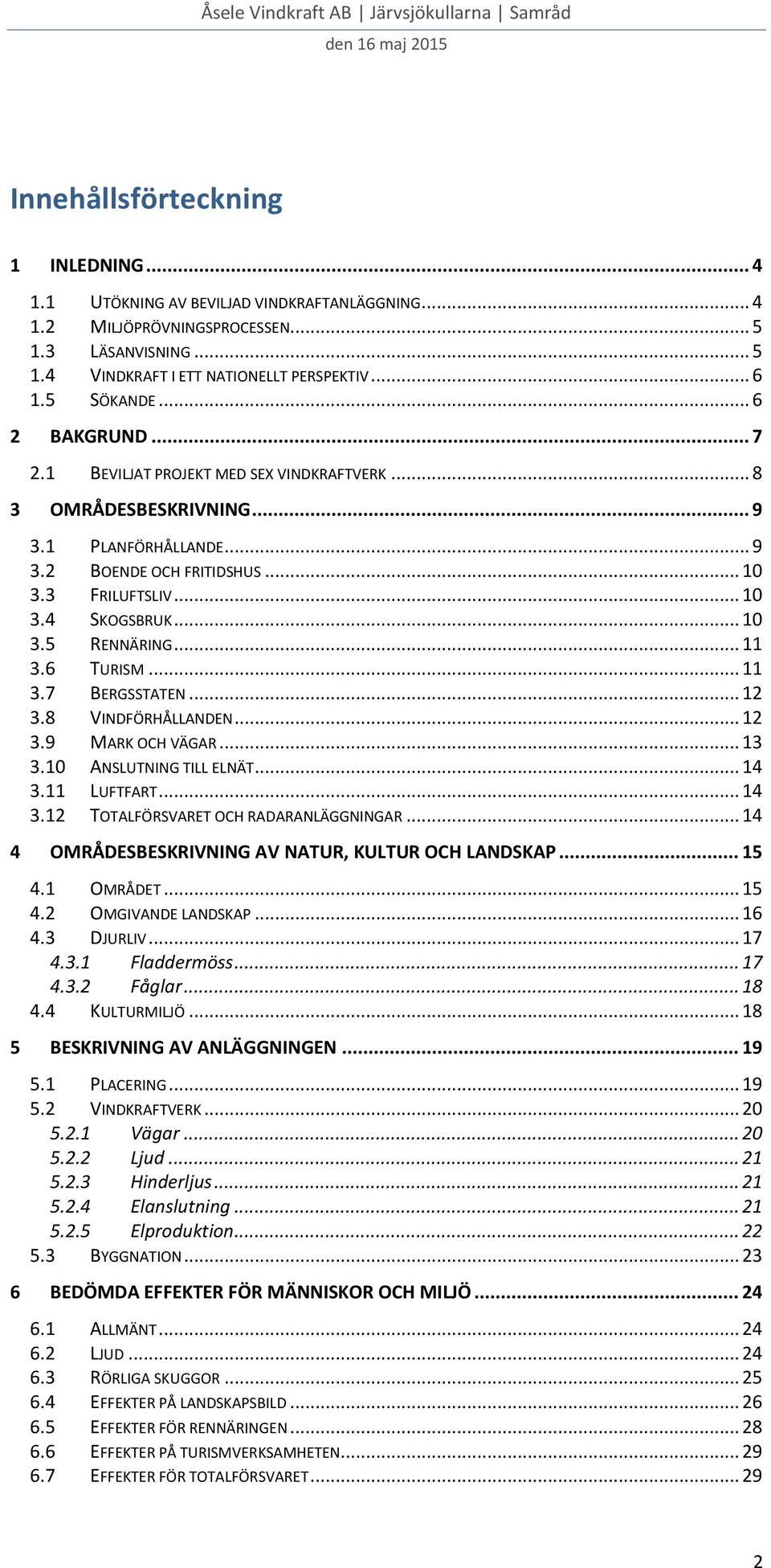 .. 10 3.3 FRILUFTSLIV... 10 3.4 SKOGSBRUK... 10 3.5 RENNÄRING... 11 3.6 TURISM... 11 3.7 BERGSSTATEN... 12 3.8 VINDFÖRHÅLLANDEN... 12 3.9 MARK OCH VÄGAR... 13 3.10 ANSLUTNING TILL ELNÄT... 14 3.