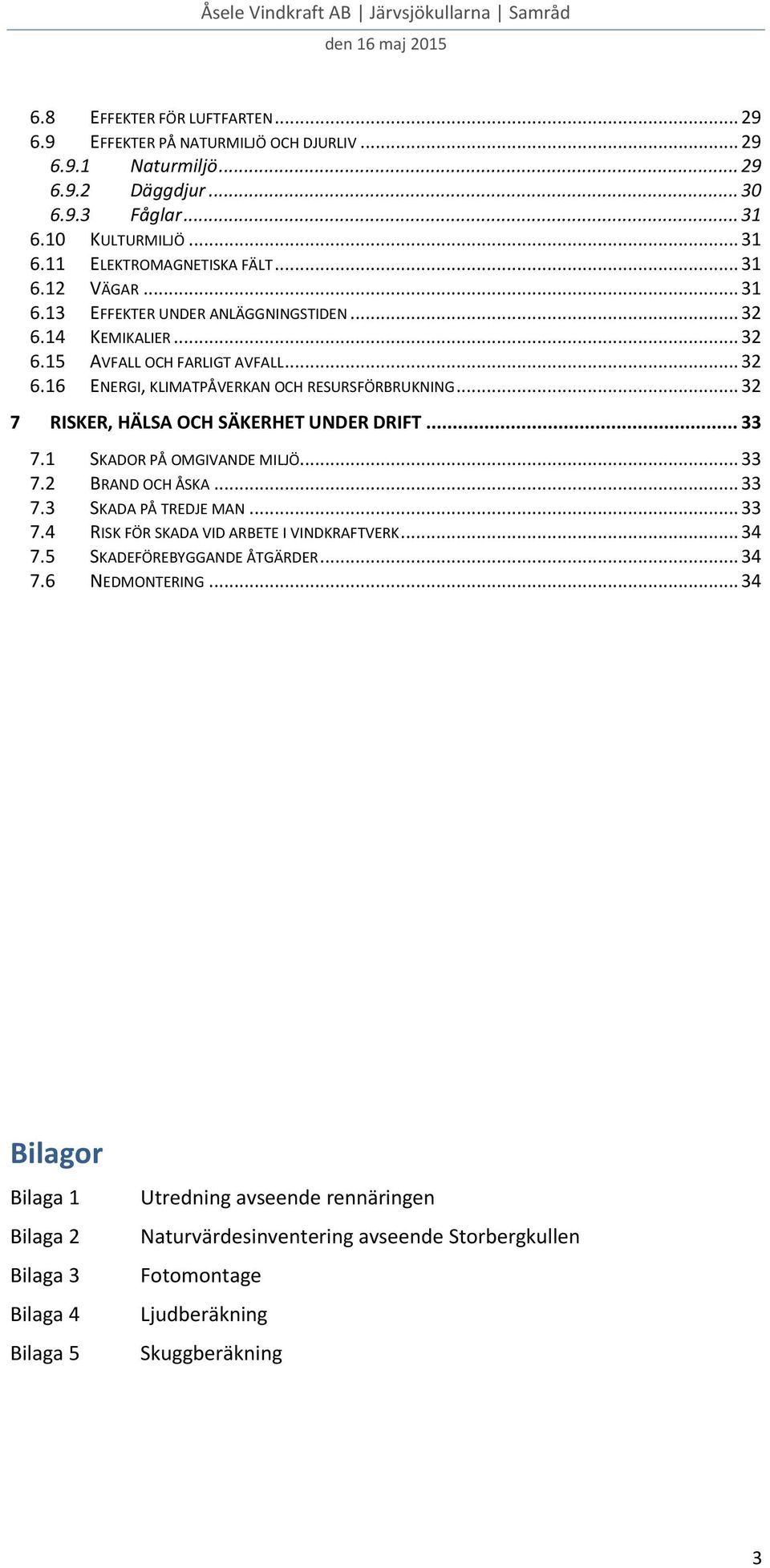 .. 32 7 RISKER, HÄLSA OCH SÄKERHET UNDER DRIFT... 33 7.1 SKADOR PÅ OMGIVANDE MILJÖ... 33 7.2 BRAND OCH ÅSKA... 33 7.3 SKADA PÅ TREDJE MAN... 33 7.4 RISK FÖR SKADA VID ARBETE I VINDKRAFTVERK... 34 7.