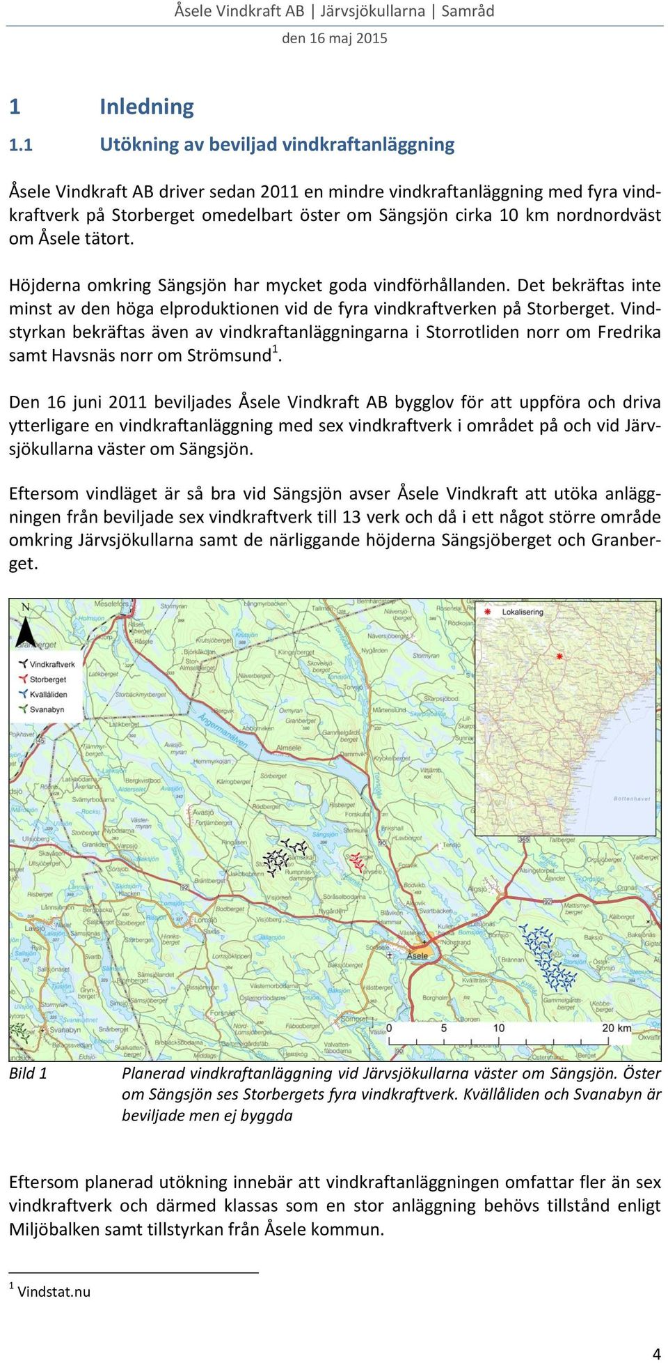 nordnordväst om Åsele tätort. Höjderna omkring Sängsjön har mycket goda vindförhållanden. Det bekräftas inte minst av den höga elproduktionen vid de fyra vindkraftverken på Storberget.