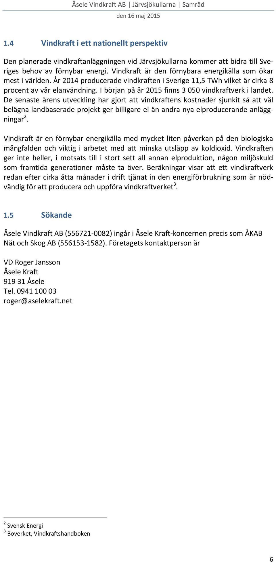 Vindkraft är den förnybara energikälla som ökar mest i världen. År 2014 producerade vindkraften i Sverige 11,5 TWh vilket är cirka 8 procent av vår elanvändning.