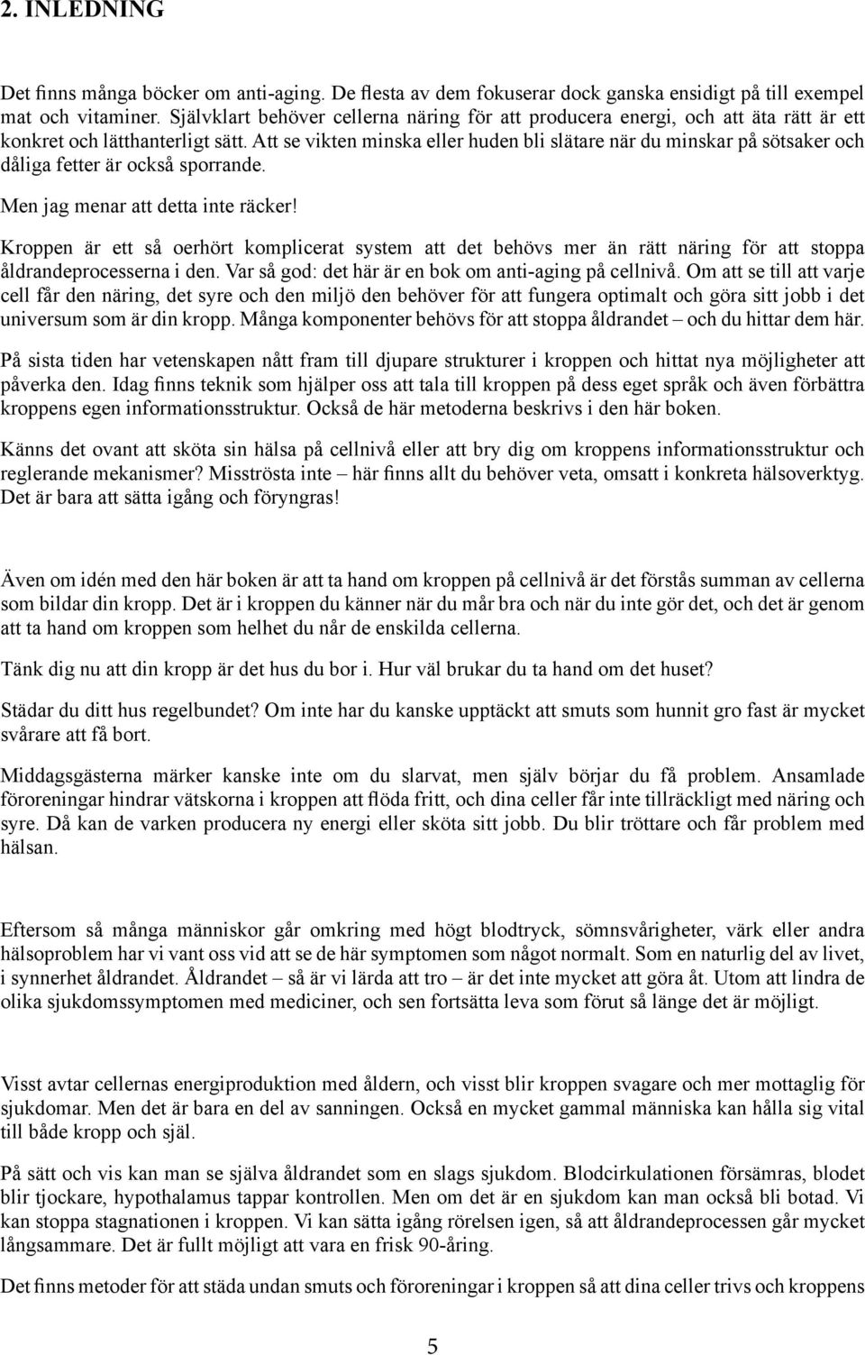 Att se vikten minska eller huden bli slätare när du minskar på sötsaker och dåliga fetter är också sporrande. Men jag menar att detta inte räcker!