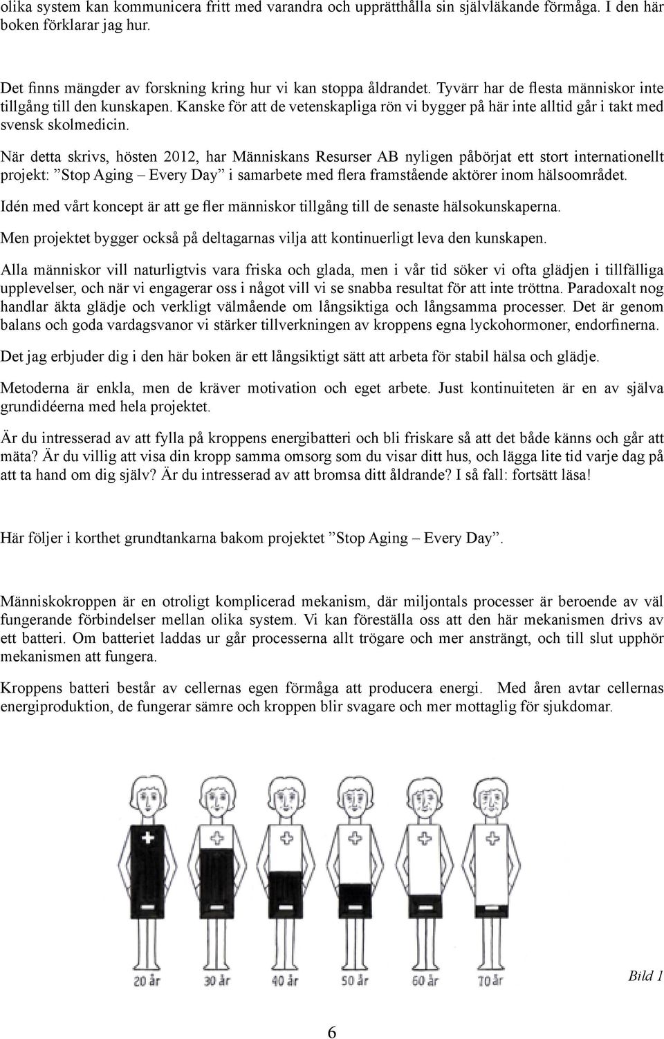 När detta skrivs, hösten 2012, har Människans Resurser AB nyligen påbörjat ett stort internationellt projekt: Stop Aging Every Day i samarbete med flera framstående aktörer inom hälsoområdet.