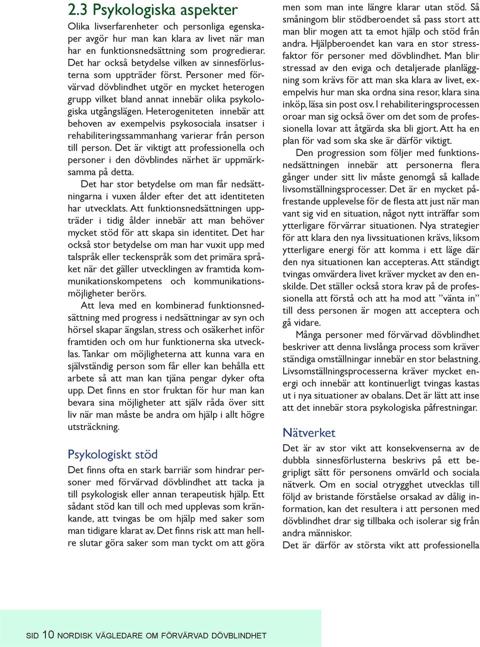 Heterogeniteten innebär att behoven av exempelvis psykosociala insatser i rehabiliteringssammanhang varierar från person till person.