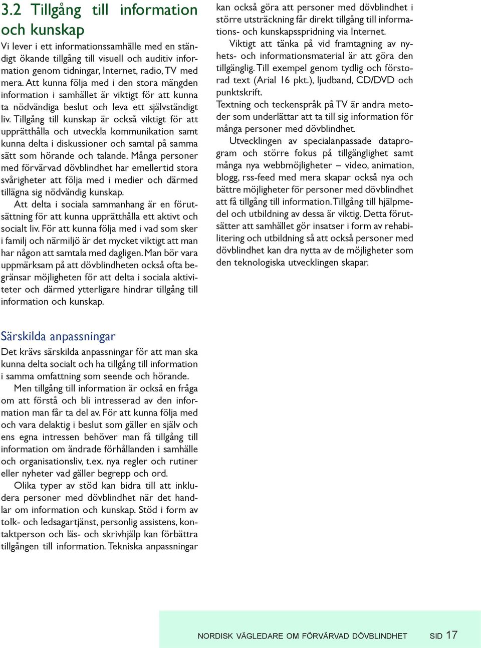 Tillgång till kunskap är också viktigt för att upprätthålla och utveckla kommunikation samt kunna delta i diskussioner och samtal på samma sätt som hörande och talande.