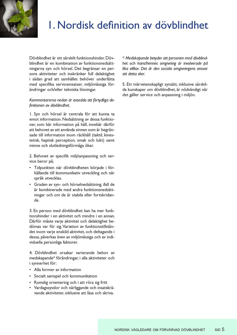 lösningar. Kommentarerna nedan är avsedda att förtydliga definitionen av dövblindhet. * Medskapande betyder att personen med dövblindhet och hans/hennes omgivning är involverade på lika villkor.