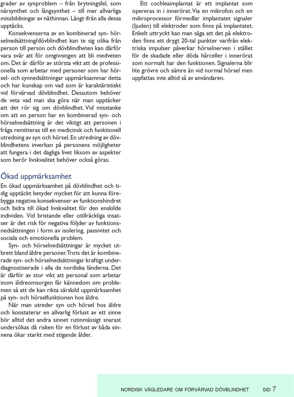 Det är därför av största vikt att de professionella som arbetar med personer som har hörsel- och synnedsättningar uppmärksammar detta och har kunskap om vad som är karaktäristiskt vid förvärvad