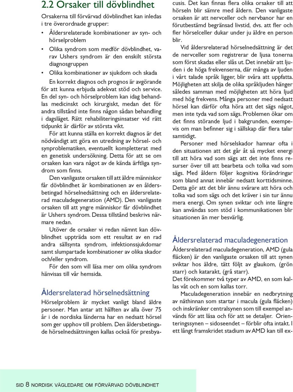 En del syn- och hörselproblem kan idag behandlas medicinskt och kirurgiskt, medan det för andra tillstånd inte finns någon sådan behandling i dagsläget.