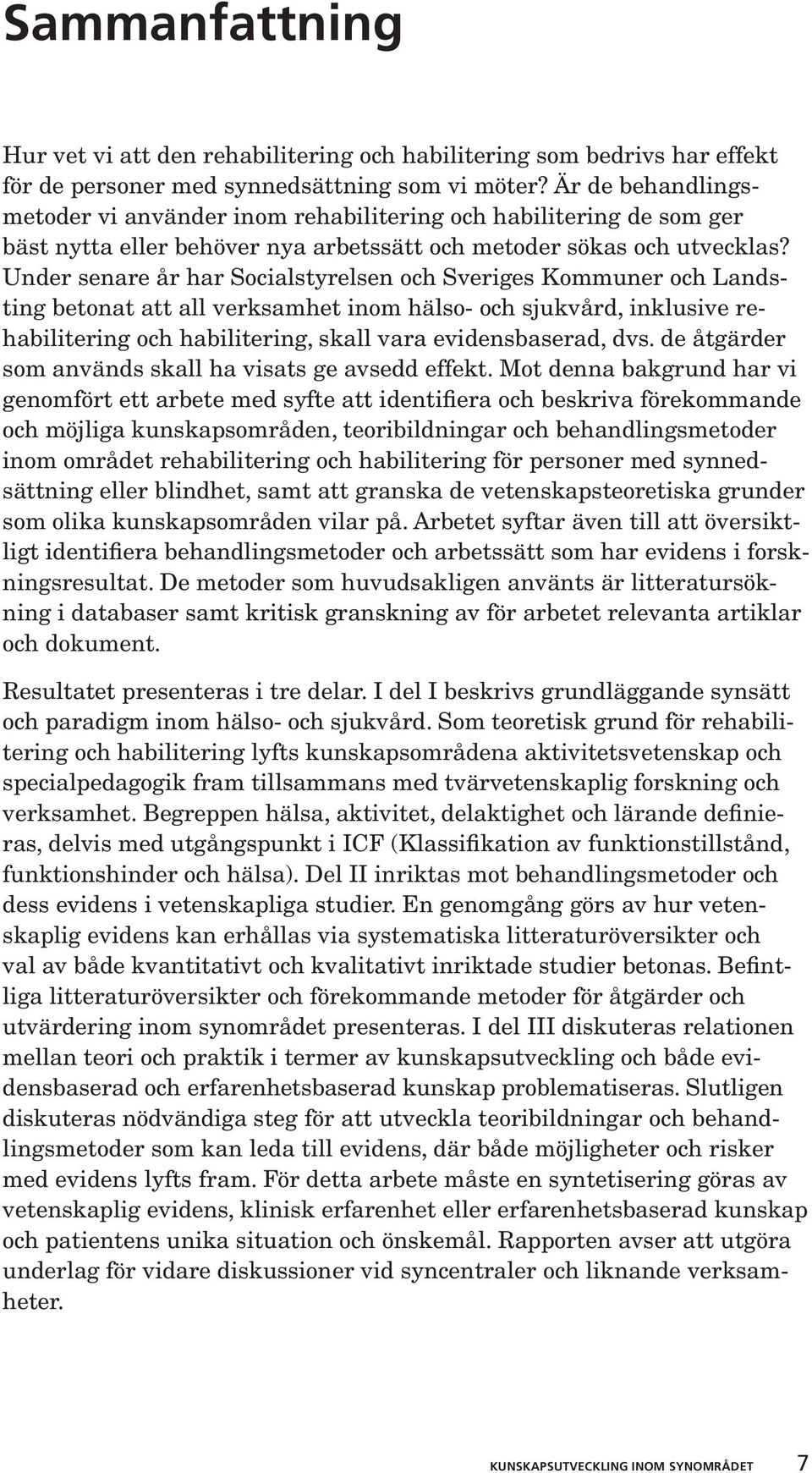 Under senare år har Socialstyrelsen och Sveriges Kommuner och Landsting betonat att all verksamhet inom hälso- och sjukvård, inklusive rehabilitering och habilitering, skall vara evidensbaserad, dvs.