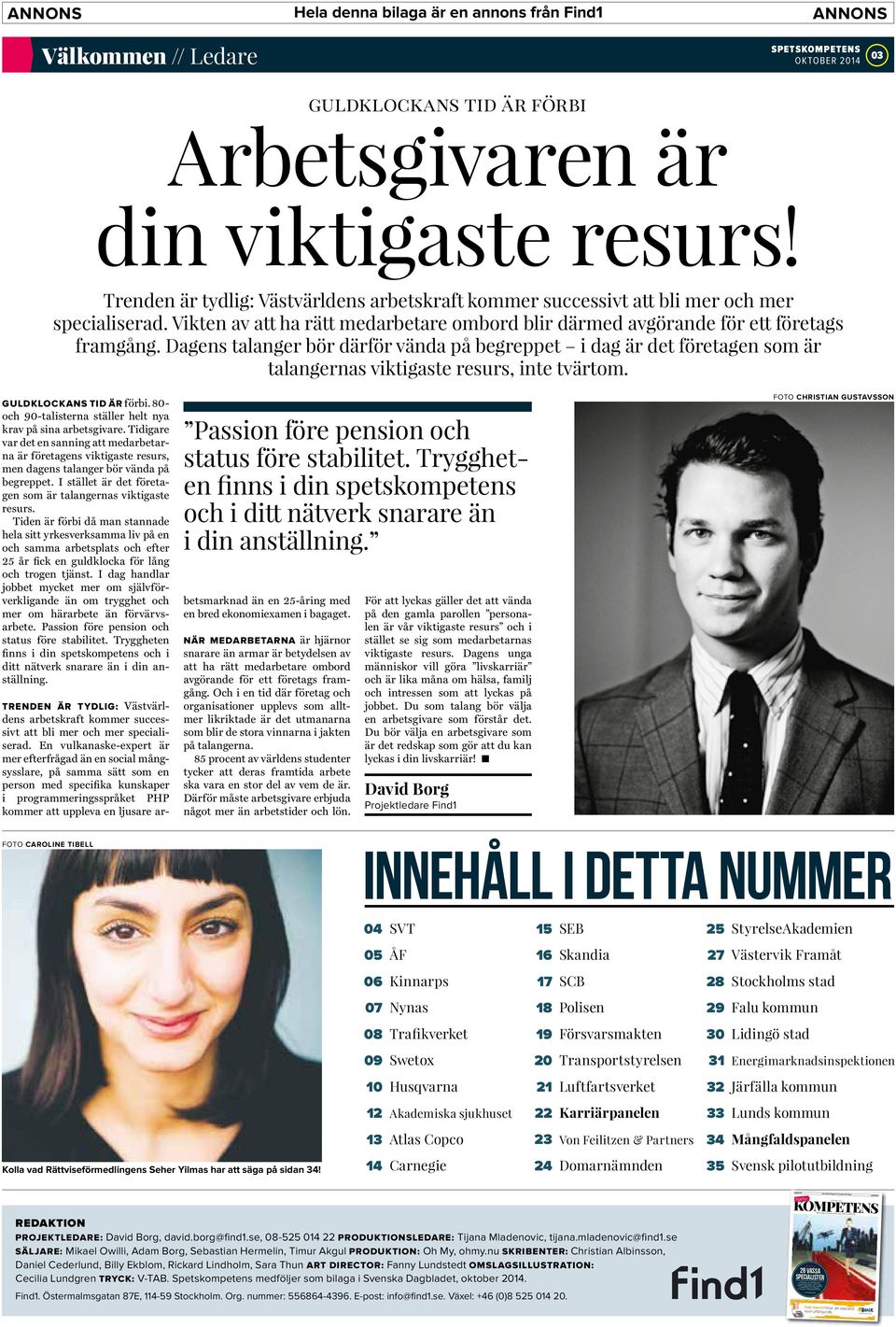 Dagens talanger bör därför vända på begreppet i dag är det företagen som är talangernas viktigaste resurs, inte tvärtom. GULDKLOCKANS TID ÄR förbi.