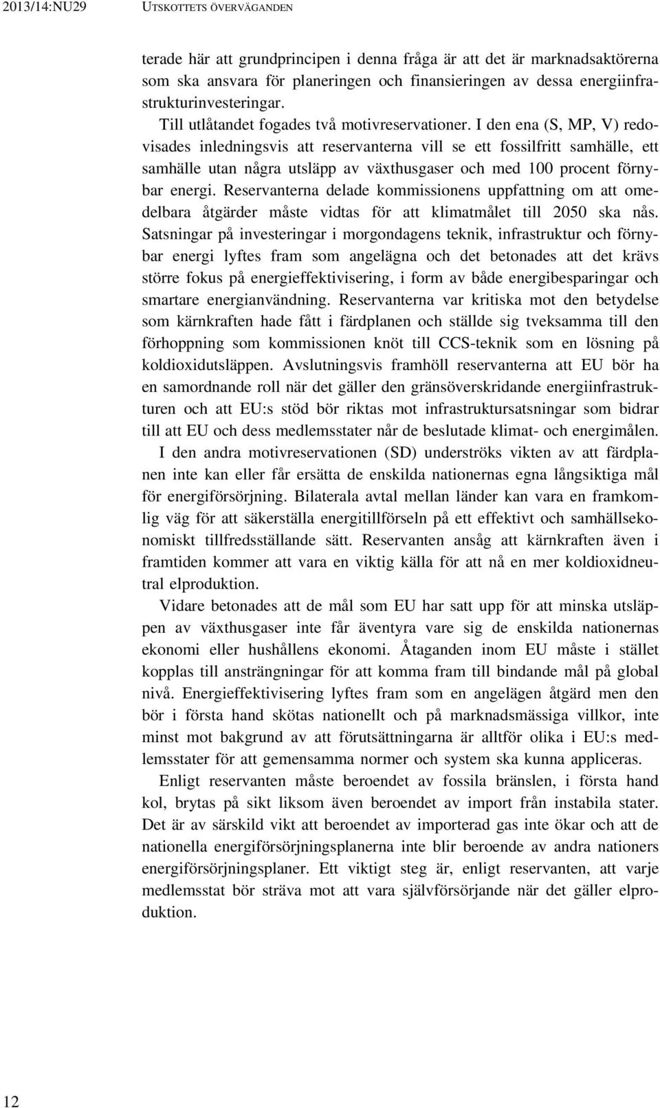 I den ena (S, MP, V) redovisades inledningsvis att reservanterna vill se ett fossilfritt samhälle, ett samhälle utan några utsläpp av växthusgaser och med 100 procent förnybar energi.