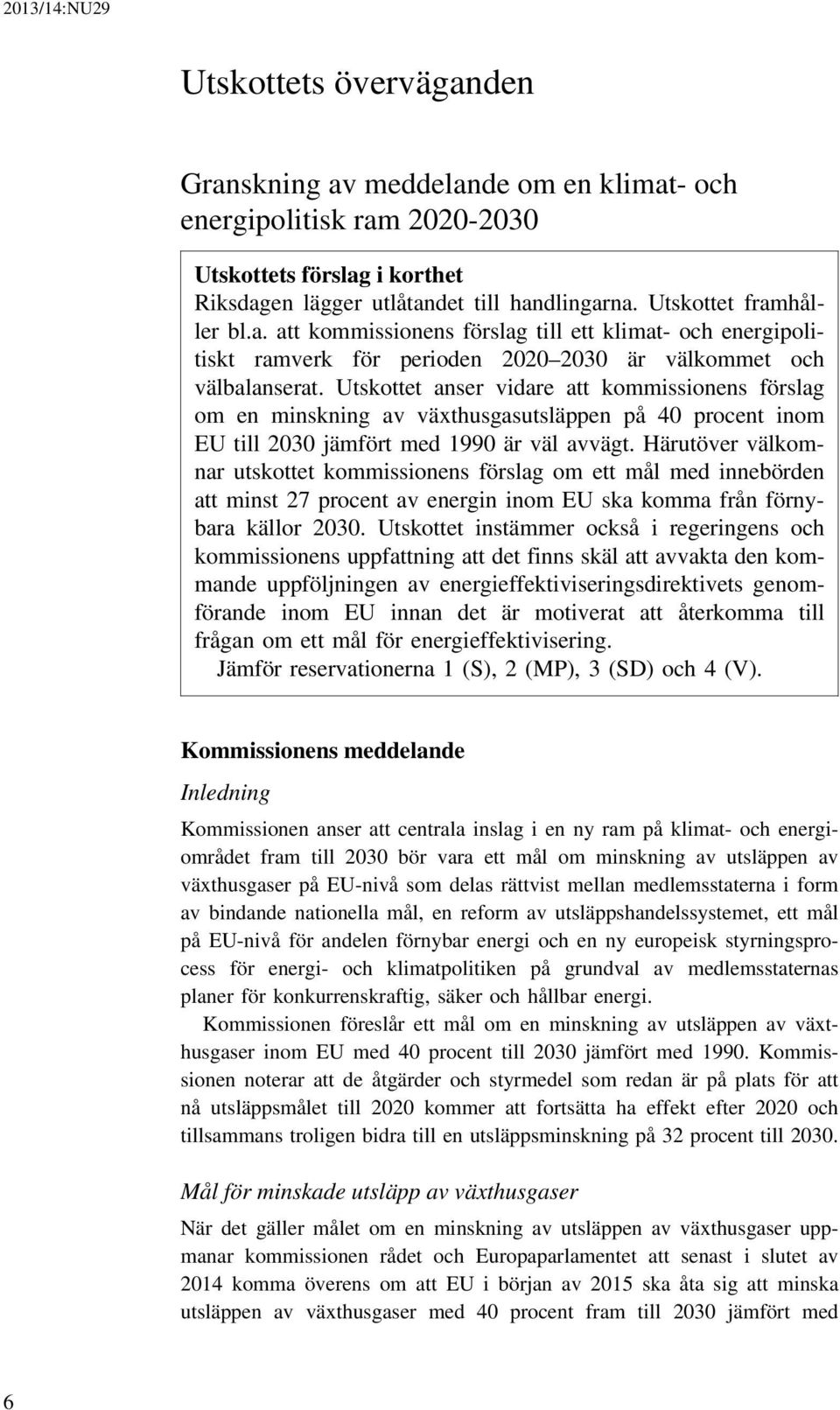 Utskottet anser vidare att kommissionens förslag om en minskning av växthusgasutsläppen på 40 procent inom EU till 2030 jämfört med 1990 är väl avvägt.