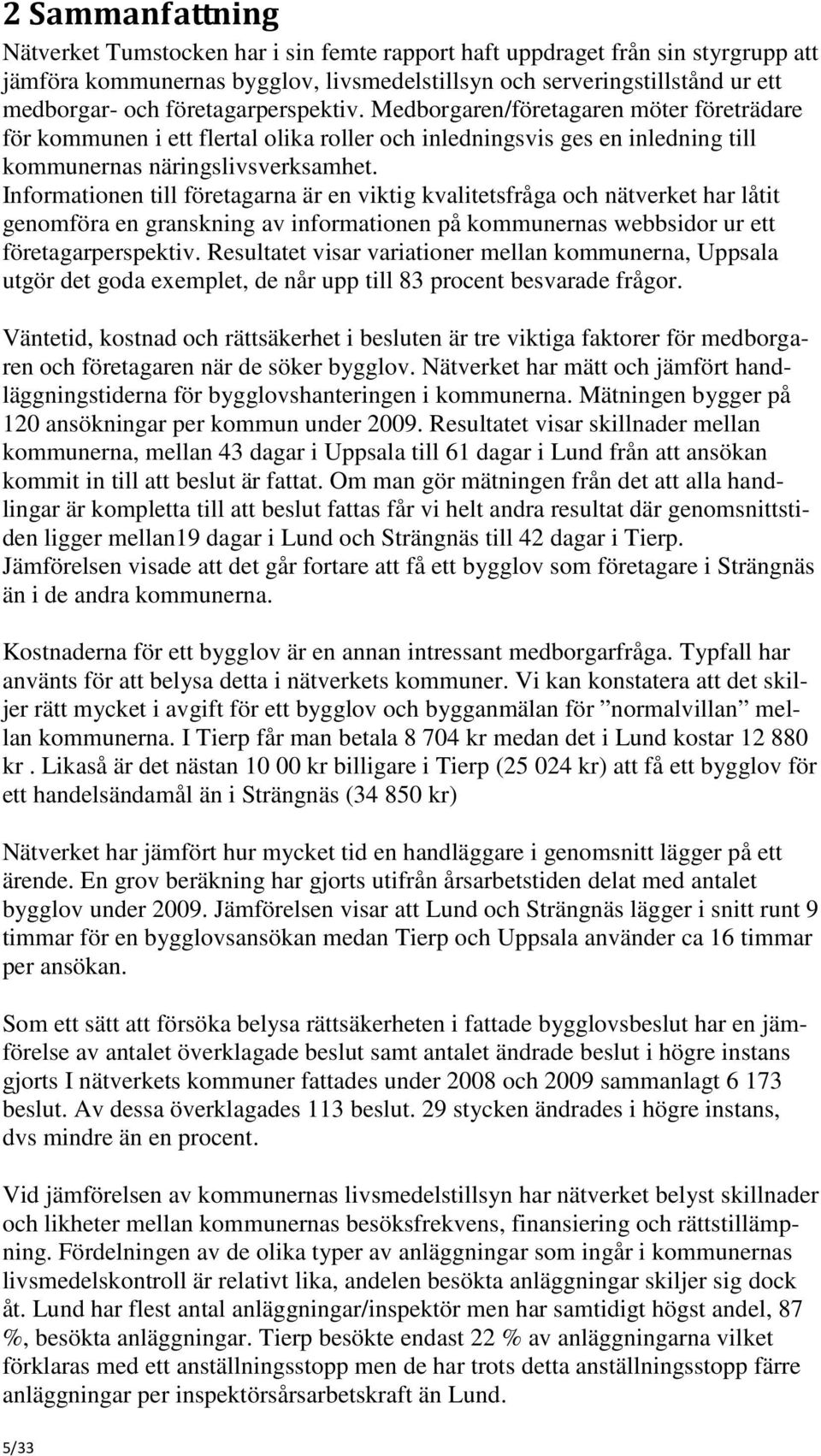 Informationen till företagarna är en viktig kvalitetsfråga och nätverket har låtit genomföra en granskning av informationen på kommunernas webbsidor ur ett företagarperspektiv.