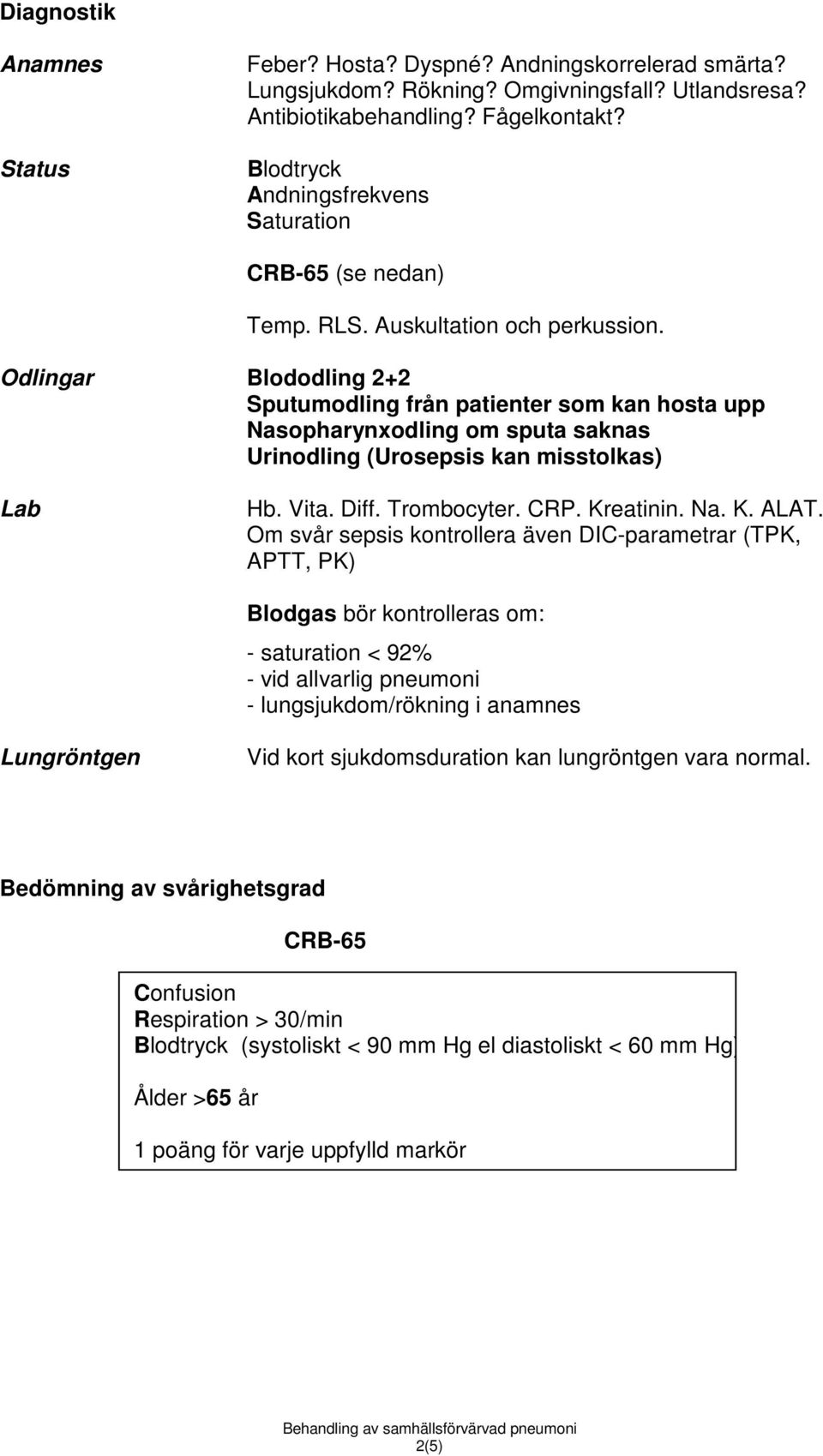 Odlingar Blododling 2+2 Sputumodling från patienter som kan hosta upp Nasopharynxodling om sputa Urinodling (Urosepsis kan misstolkas) Lab Hb. Vita. Diff. Trombocyter. CRP. Kreatinin. Na. K. ALAT.