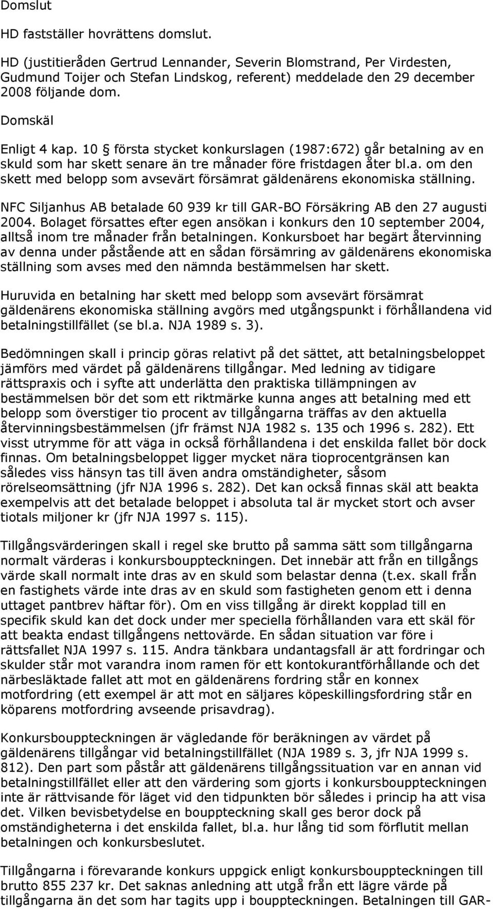 10 första stycket konkurslagen (1987:672) går betalning av en skuld som har skett senare än tre månader före fristdagen åter bl.a. om den skett med belopp som avsevärt försämrat gäldenärens ekonomiska ställning.