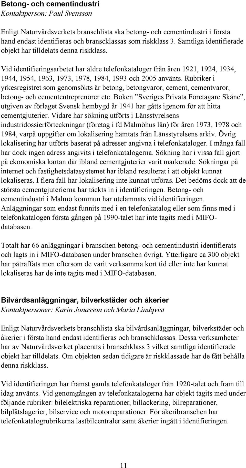 Vid identifieringsarbetet har äldre telefonkataloger från åren 1921, 1924, 1934, 1944, 1954, 1963, 1973, 1978, 1984, 1993 och 2005 använts.