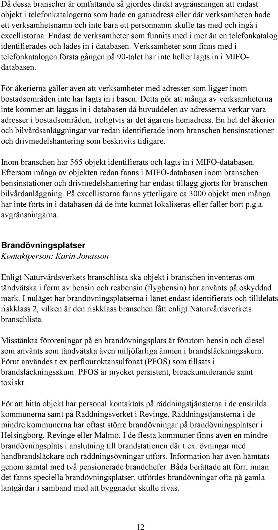 Verksamheter som finns med i telefonkatalogen första gången på 90-talet har inte heller lagts in i MIFOdatabasen.