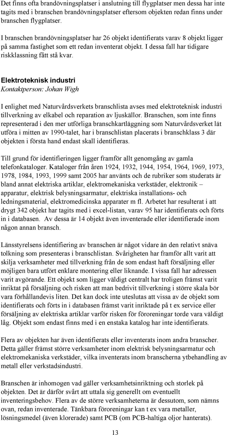 Elektroteknisk industri Kontaktperson: Johan Wigh I enlighet med Naturvårdsverkets branschlista avses med elektroteknisk industri tillverkning av elkabel och reparation av ljuskällor.