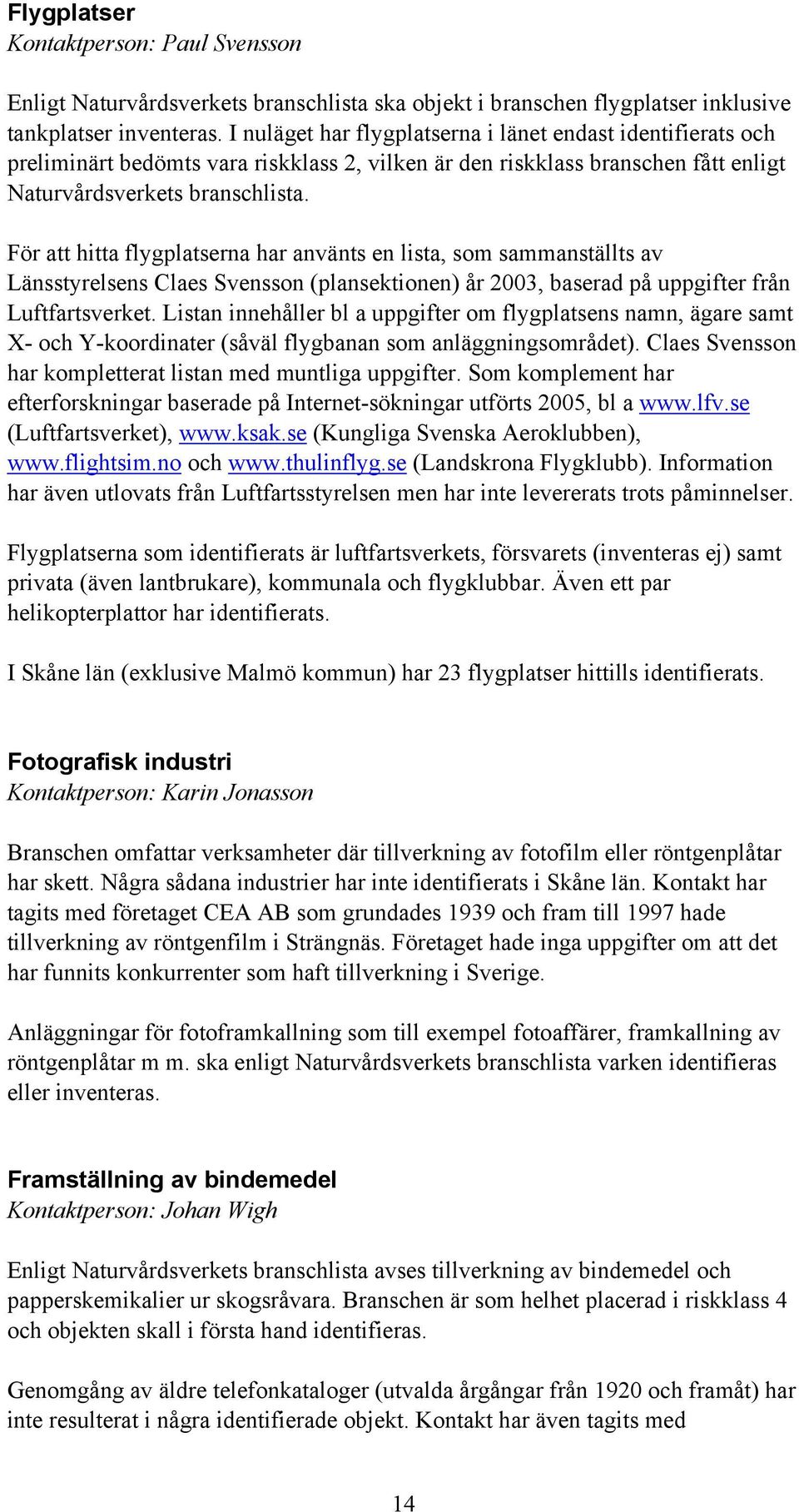 För att hitta flygplatserna har använts en lista, som sammanställts av Länsstyrelsens Claes Svensson (plansektionen) år 2003, baserad på uppgifter från Luftfartsverket.