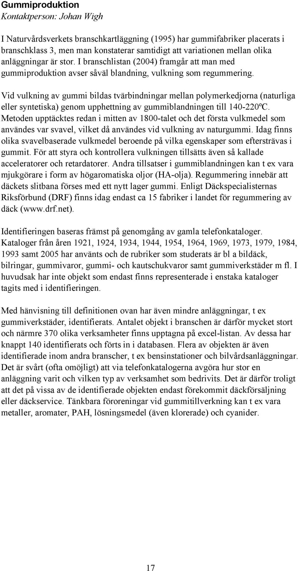 Vid vulkning av gummi bildas tvärbindningar mellan polymerkedjorna (naturliga eller syntetiska) genom upphettning av gummiblandningen till 140-220ºC.