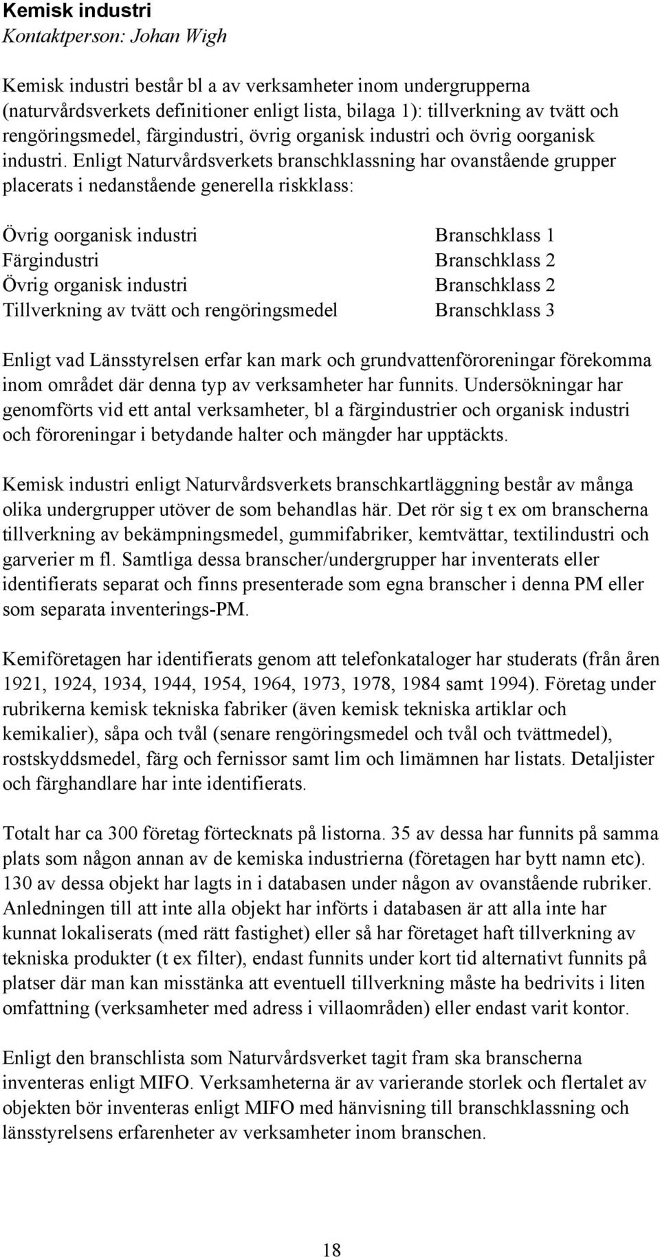 Enligt Naturvårdsverkets branschklassning har ovanstående grupper placerats i nedanstående generella riskklass: Övrig oorganisk industri Branschklass 1 Färgindustri Branschklass 2 Övrig organisk