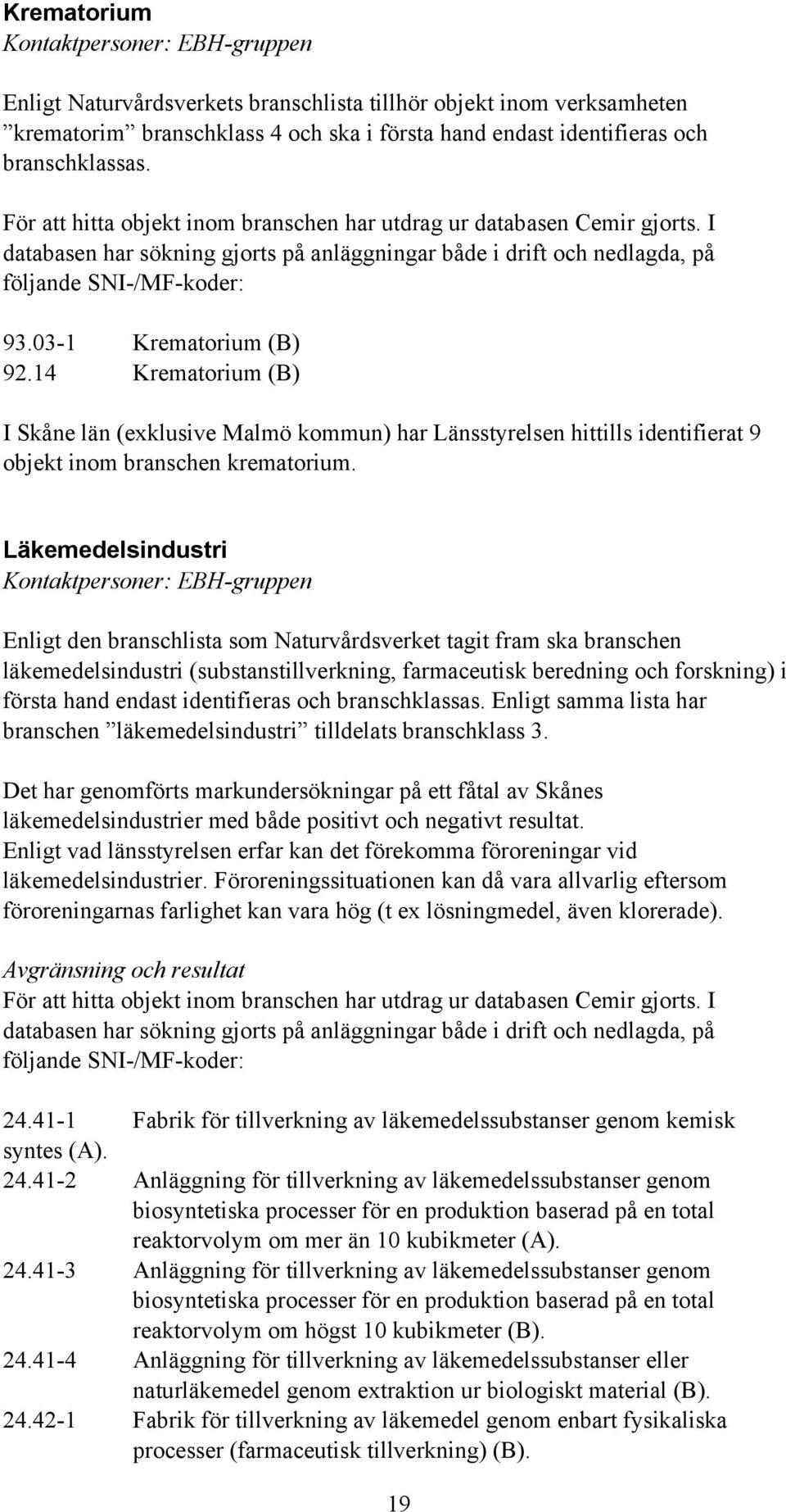 03-1 Krematorium (B) 92.14 Krematorium (B) I Skåne län (exklusive Malmö kommun) har Länsstyrelsen hittills identifierat 9 objekt inom branschen krematorium.