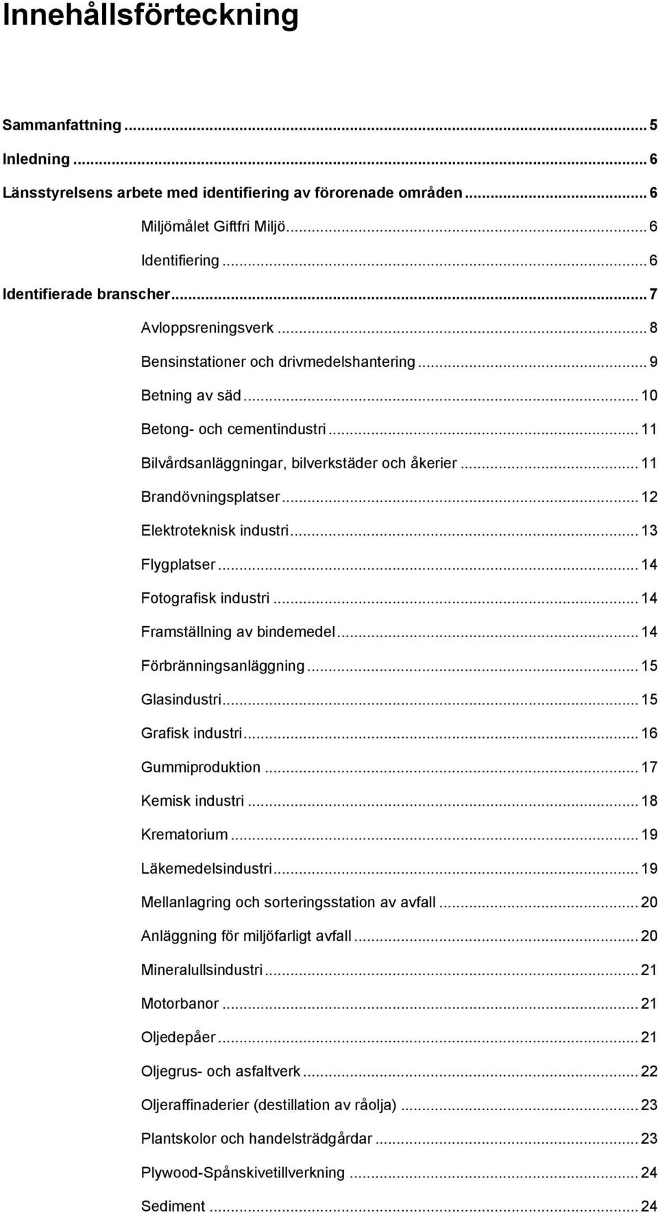 .. 12 Elektroteknisk industri... 13 Flygplatser... 14 Fotografisk industri... 14 Framställning av bindemedel... 14 Förbränningsanläggning... 15 Glasindustri... 15 Grafisk industri... 16 Gummiproduktion.